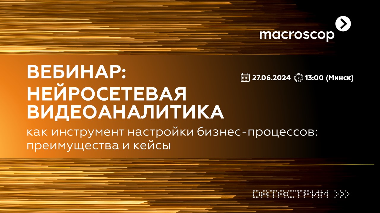 Приглашаем вас на совместный вебинар Macroscop и Датастрим “Нейросетевая  видеоаналитика как инструмент настройки бизнес-процессов: преимущества и  кейсы” купить в Минске, цены – Датастрим ДЕП